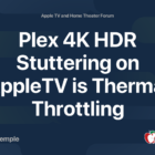 Plex 4K HDR Stuttering on AppleTV is Thermal Throttling