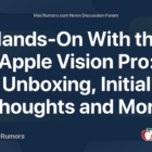 Hands-On With the Apple Vision Pro: Unboxing, Initial Thoughts and More